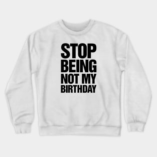 Stop Being Not My Birthday Crewneck Sweatshirt